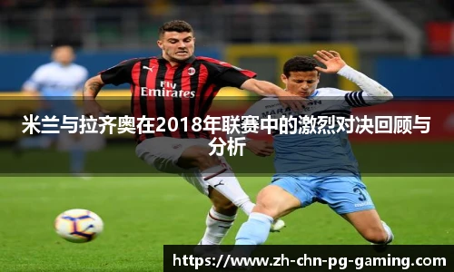 米兰与拉齐奥在2018年联赛中的激烈对决回顾与分析