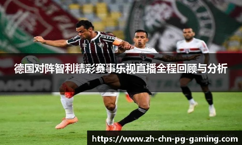 德国对阵智利精彩赛事乐视直播全程回顾与分析