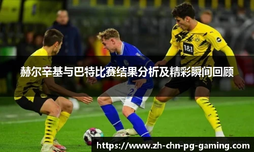 赫尔辛基与巴特比赛结果分析及精彩瞬间回顾