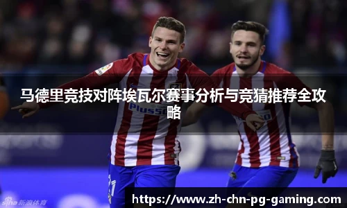 马德里竞技对阵埃瓦尔赛事分析与竞猜推荐全攻略