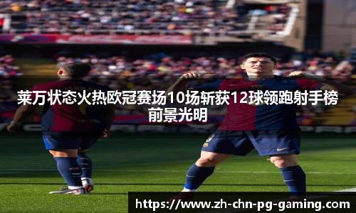 莱万状态火热欧冠赛场10场斩获12球领跑射手榜前景光明