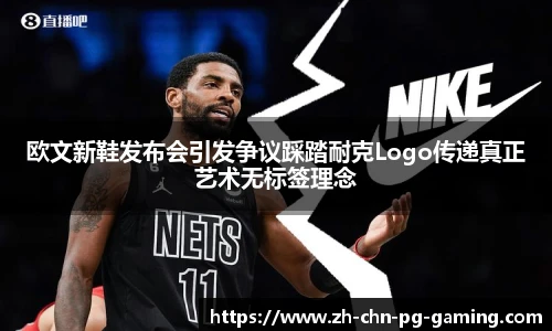 欧文新鞋发布会引发争议踩踏耐克Logo传递真正艺术无标签理念