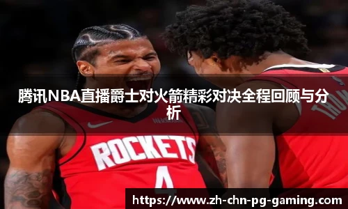 腾讯NBA直播爵士对火箭精彩对决全程回顾与分析