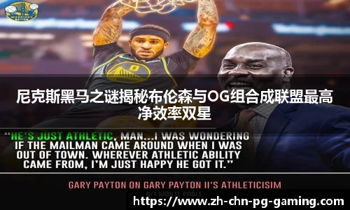 尼克斯黑马之谜揭秘布伦森与OG组合成联盟最高净效率双星